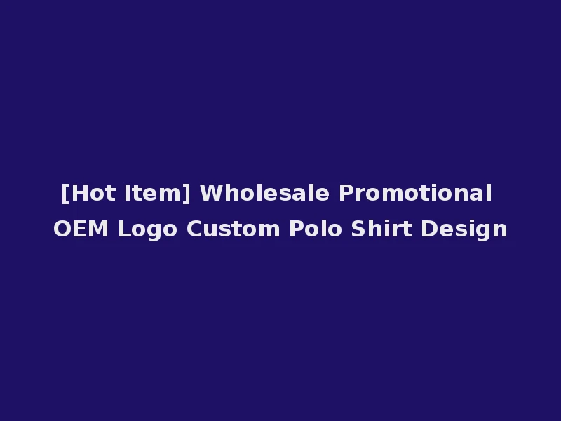 [Hot Item] Wholesale Promotional OEM Logo Custom Polo Shirt Design