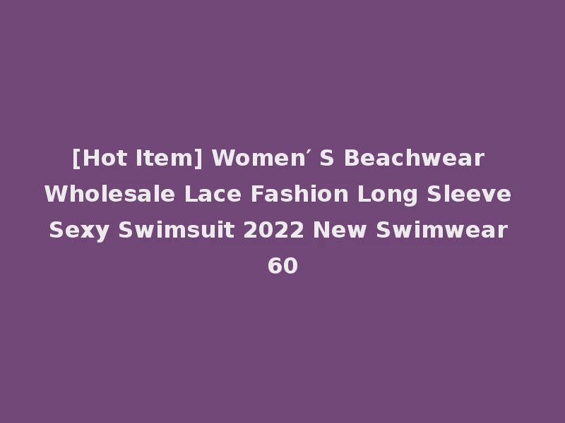 [Hot Item] Women′ S Beachwear Wholesale Lace Fashion Long Sleeve Sexy Swimsuit 2022 New Swimwear 60