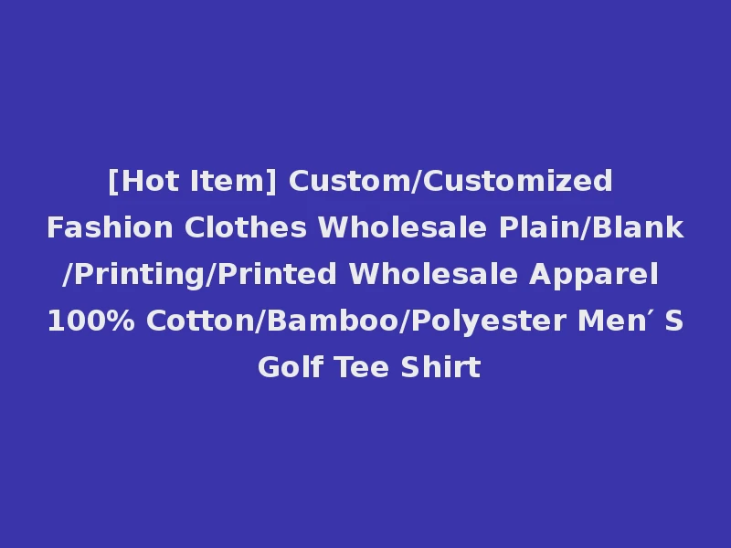 [Hot Item] Custom/Customized Fashion Clothes Wholesale Plain/Blank/Printing/Printed Wholesale Apparel 100% Cotton/Bamboo/Polyester Men′ S Golf Tee Shirt