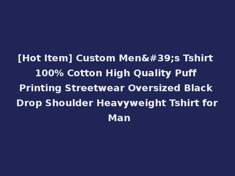 [Hot Item] Custom Men's Tshirt 100% Cotton High Quality Puff Printing Streetwear Oversized Black Drop Shoulder Heavyweight Tshirt for Man