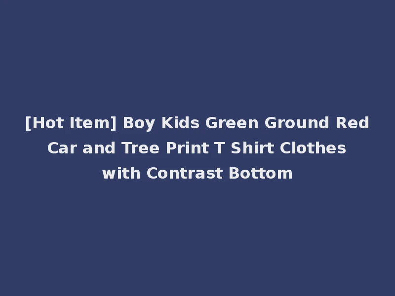 [Hot Item] Boy Kids Green Ground Red Car and Tree Print T Shirt Clothes with Contrast Bottom