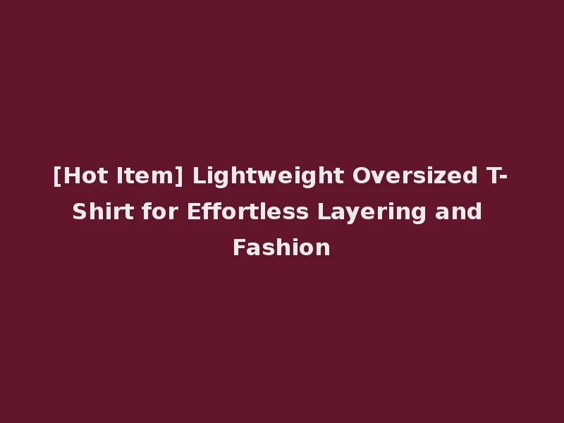 [Hot Item] Lightweight Oversized T-Shirt for Effortless Layering and Fashion