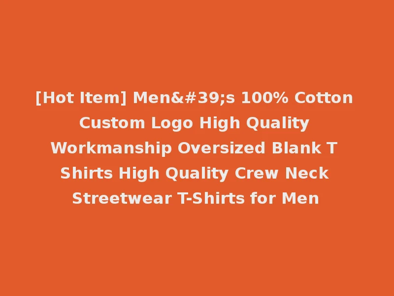 [Hot Item] Men's 100% Cotton Custom Logo High Quality Workmanship Oversized Blank T Shirts High Quality Crew Neck Streetwear T-Shirts for Men