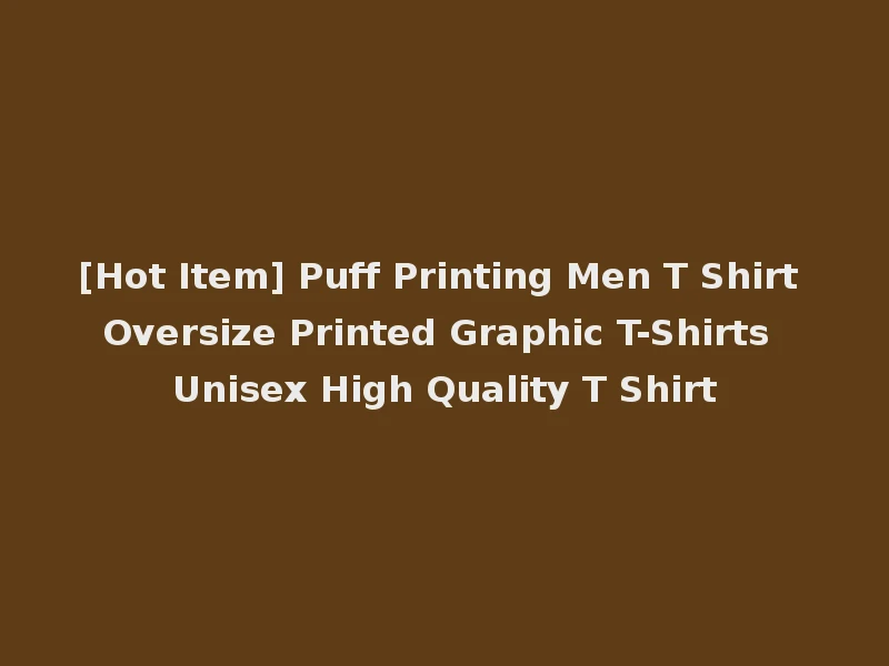 [Hot Item] Puff Printing Men T Shirt Oversize Printed Graphic T-Shirts Unisex High Quality T Shirt