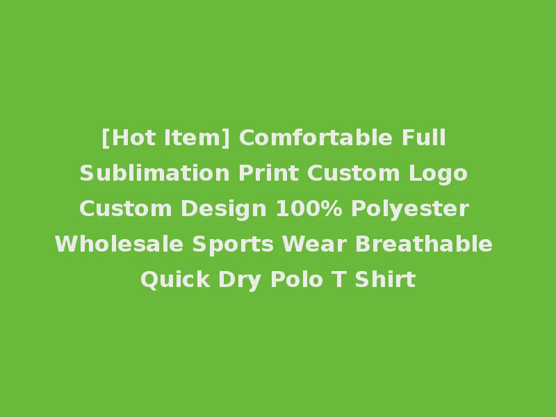 [Hot Item] Comfortable Full Sublimation Print Custom Logo Custom Design 100% Polyester Wholesale Sports Wear Breathable Quick Dry Polo T Shirt