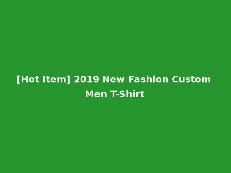 [Hot Item] 2019 New Fashion Custom Men T-Shirt