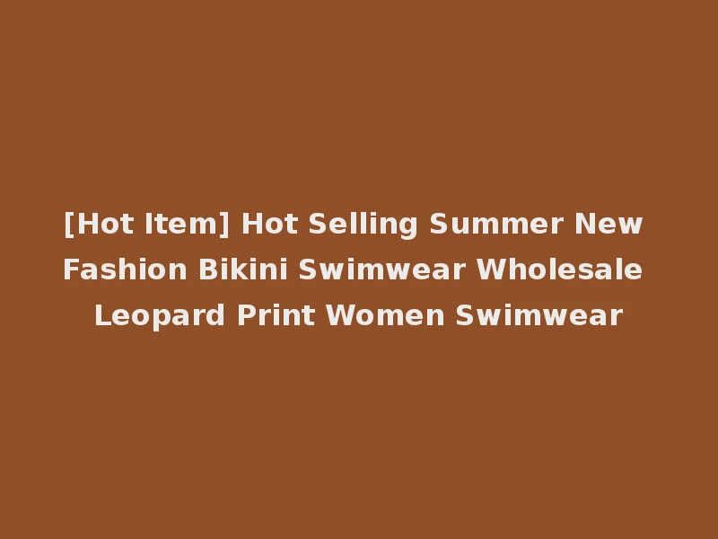 [Hot Item] Hot Selling Summer New Fashion Bikini Swimwear Wholesale Leopard Print Women Swimwear