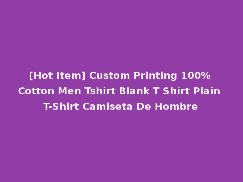 [Hot Item] Custom Printing 100% Cotton Men Tshirt Blank T Shirt Plain T-Shirt Camiseta De Hombre