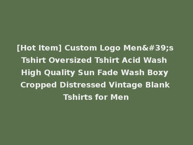 [Hot Item] Custom Logo Men's Tshirt Oversized Tshirt Acid Wash High Quality Sun Fade Wash Boxy Cropped Distressed Vintage Blank Tshirts for Men