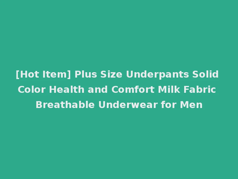 [Hot Item] Plus Size Underpants Solid Color Health and Comfort Milk Fabric Breathable Underwear for Men