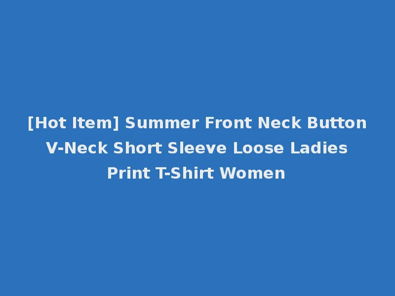 [Hot Item] Summer Front Neck Button V-Neck Short Sleeve Loose Ladies Print T-Shirt Women