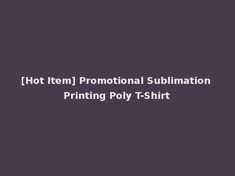 [Hot Item] Promotional Sublimation Printing Poly T-Shirt
