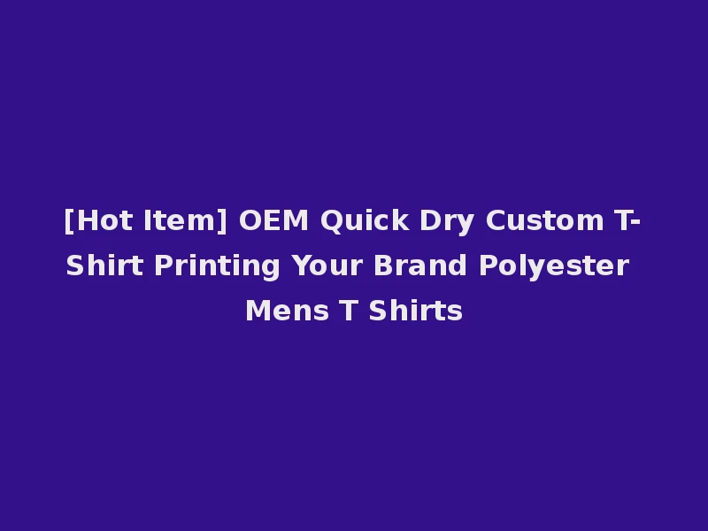 [Hot Item] OEM Quick Dry Custom T-Shirt Printing Your Brand Polyester Mens T Shirts