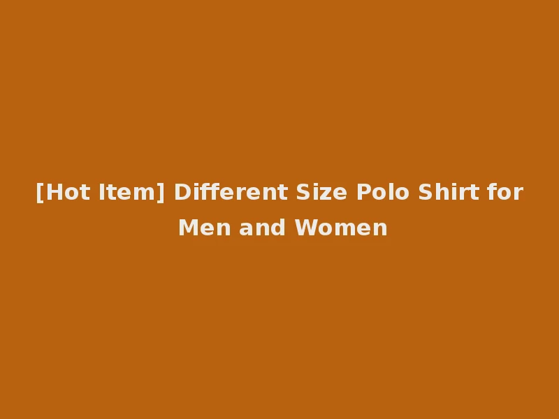 [Hot Item] Different Size Polo Shirt for Men and Women