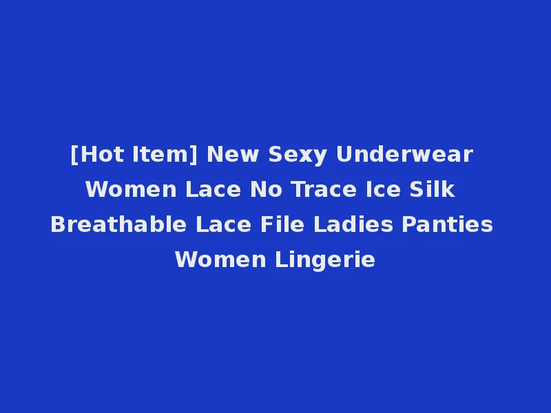 [Hot Item] New Sexy Underwear Women Lace No Trace Ice Silk Breathable Lace File Ladies Panties Women Lingerie