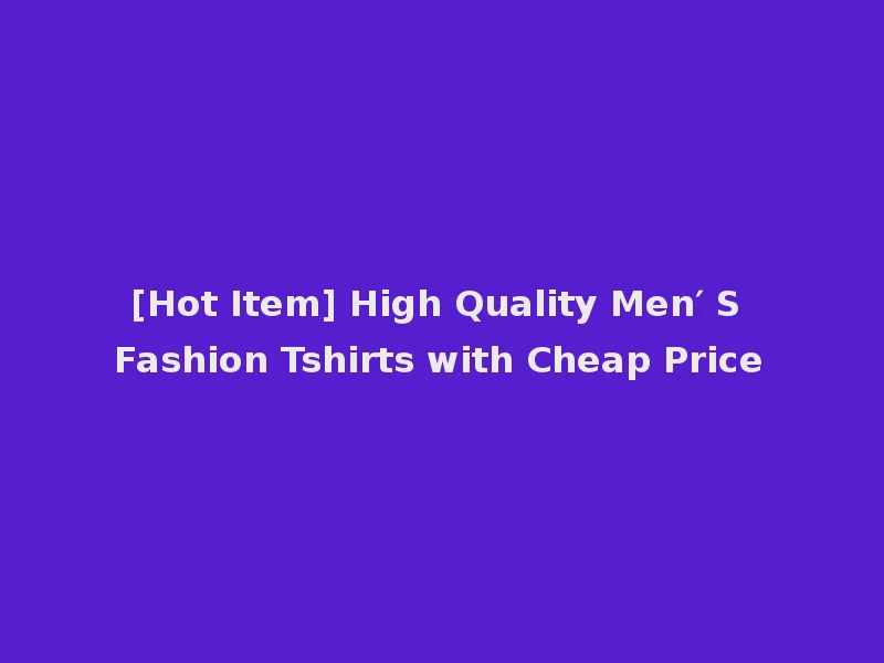 [Hot Item] High Quality Men′ S Fashion Tshirts with Cheap Price