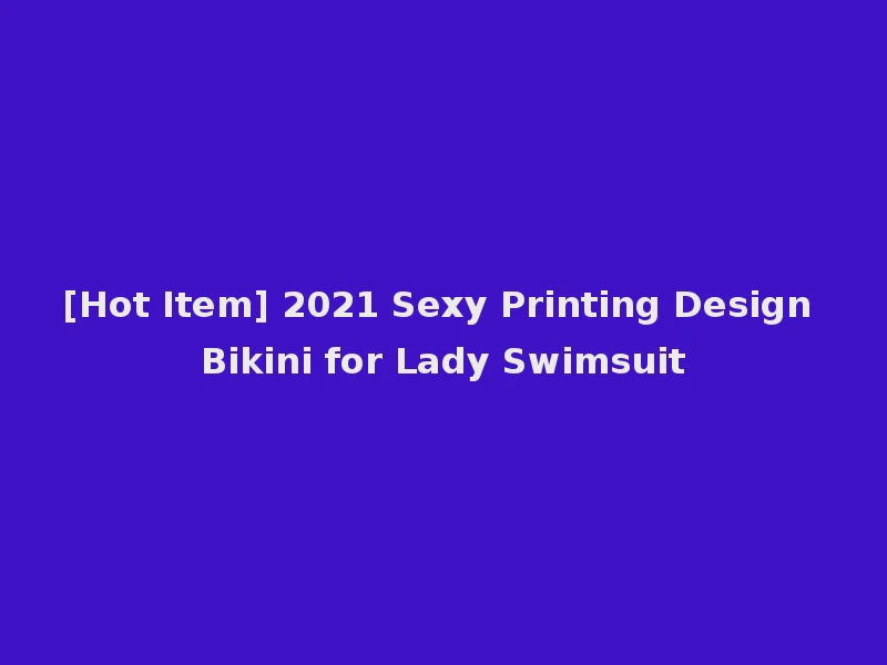 [Hot Item] 2021 Sexy Printing Design Bikini for Lady Swimsuit
