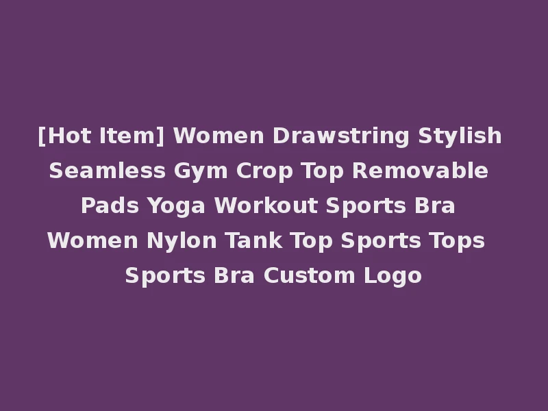[Hot Item] Women Drawstring Stylish Seamless Gym Crop Top Removable Pads Yoga Workout Sports Bra Women Nylon Tank Top Sports Tops Sports Bra Custom Logo