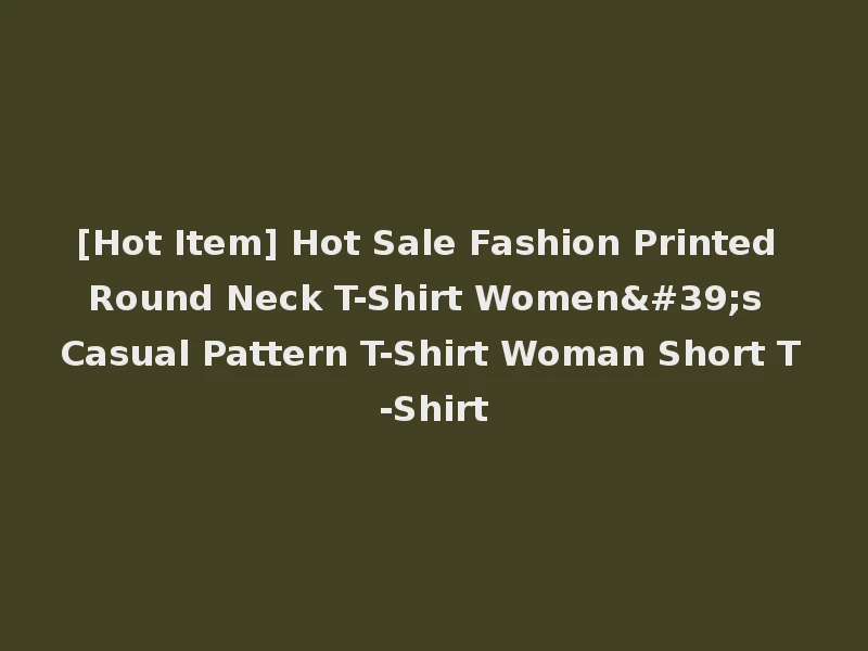 [Hot Item] Hot Sale Fashion Printed Round Neck T-Shirt Women's Casual Pattern T-Shirt Woman Short T-Shirt