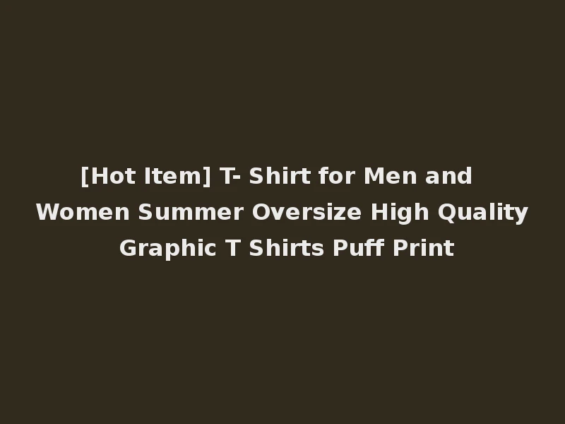 [Hot Item] T- Shirt for Men and Women Summer Oversize High Quality Graphic T Shirts Puff Print