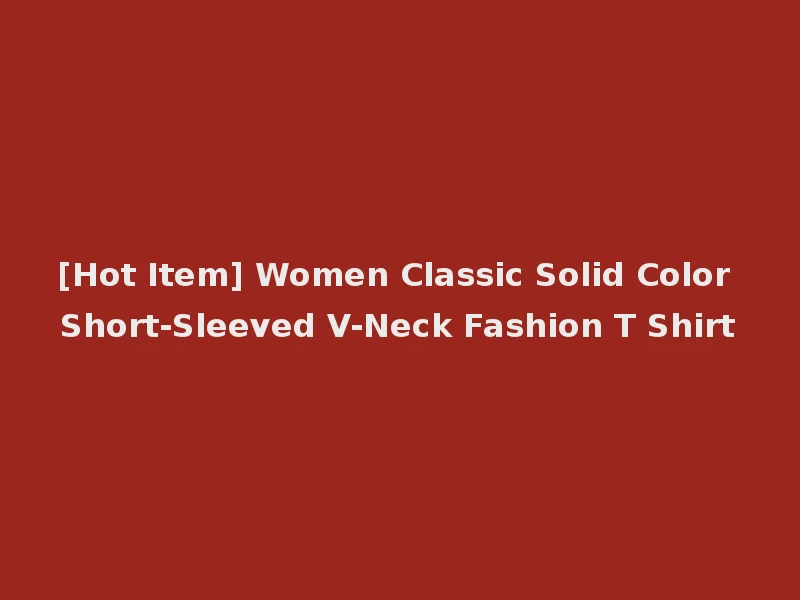 [Hot Item] Women Classic Solid Color Short-Sleeved V-Neck Fashion T Shirt