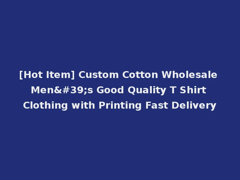 [Hot Item] Custom Cotton Wholesale Men's Good Quality T Shirt Clothing with Printing Fast Delivery