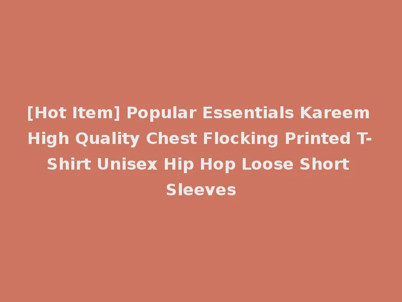 [Hot Item] Popular Essentials Kareem High Quality Chest Flocking Printed T-Shirt Unisex Hip Hop Loose Short Sleeves