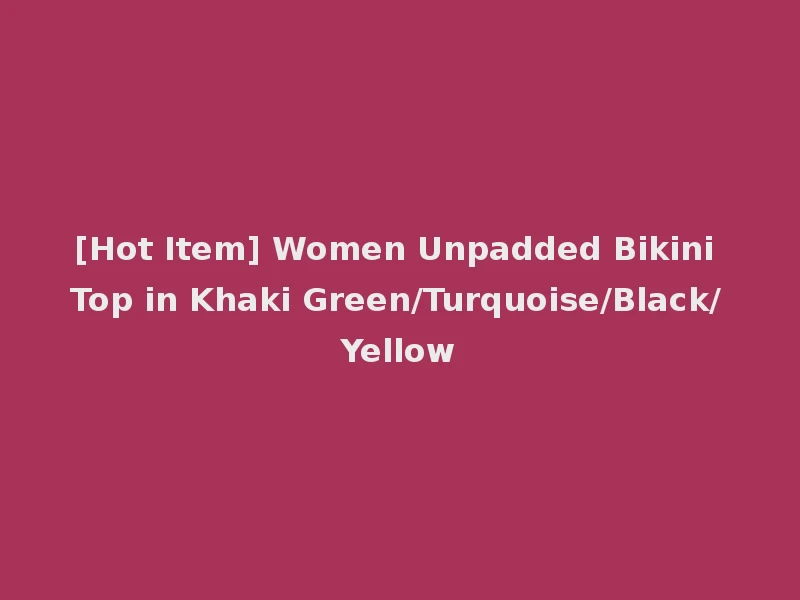 [Hot Item] Women Unpadded Bikini Top in Khaki Green/Turquoise/Black/Yellow