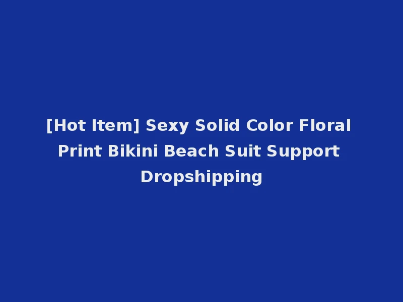 [Hot Item] Sexy Solid Color Floral Print Bikini Beach Suit Support Dropshipping