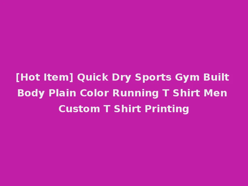 [Hot Item] Quick Dry Sports Gym Built Body Plain Color Running T Shirt Men Custom T Shirt Printing