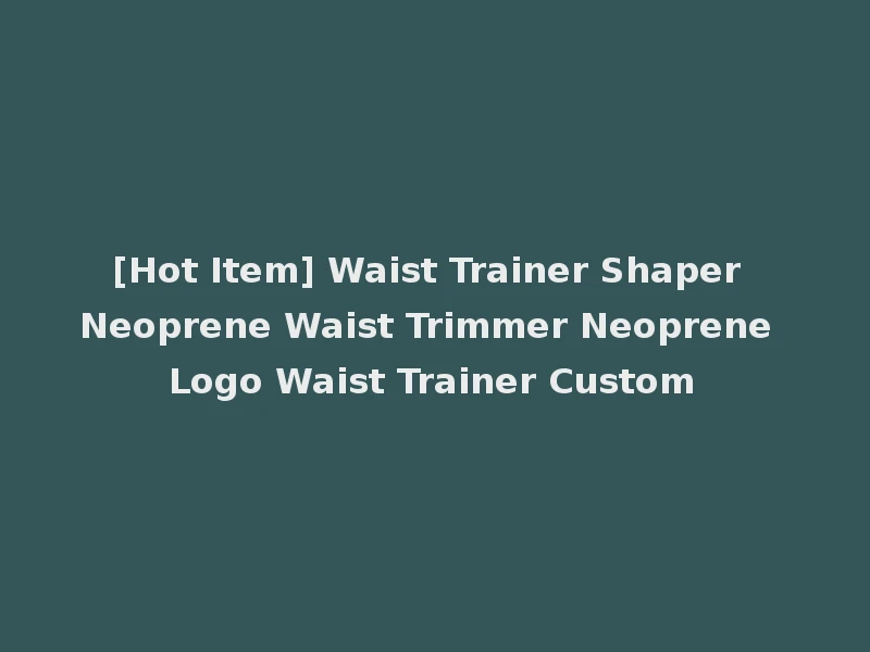 [Hot Item] Waist Trainer Shaper Neoprene Waist Trimmer Neoprene Logo Waist Trainer Custom