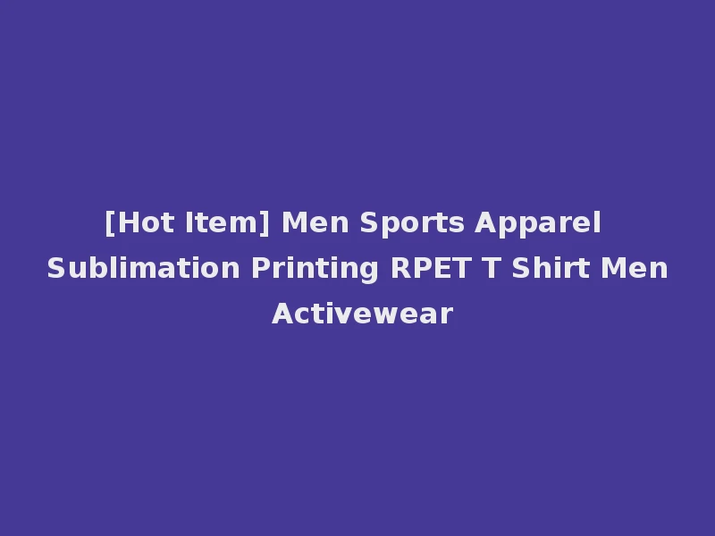 [Hot Item] Men Sports Apparel Sublimation Printing RPET T Shirt Men Activewear