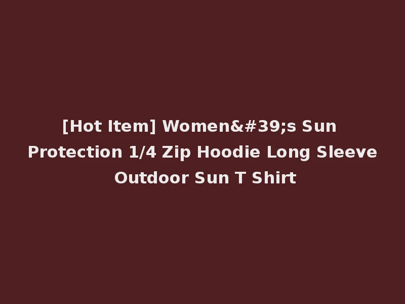 [Hot Item] Women's Sun Protection 1/4 Zip Hoodie Long Sleeve Outdoor Sun T Shirt