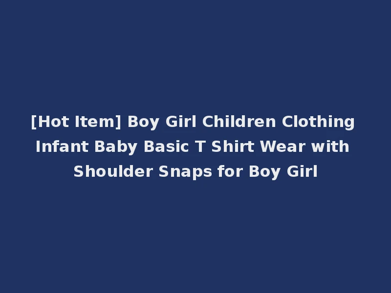 [Hot Item] Boy Girl Children Clothing Infant Baby Basic T Shirt Wear with Shoulder Snaps for Boy Girl