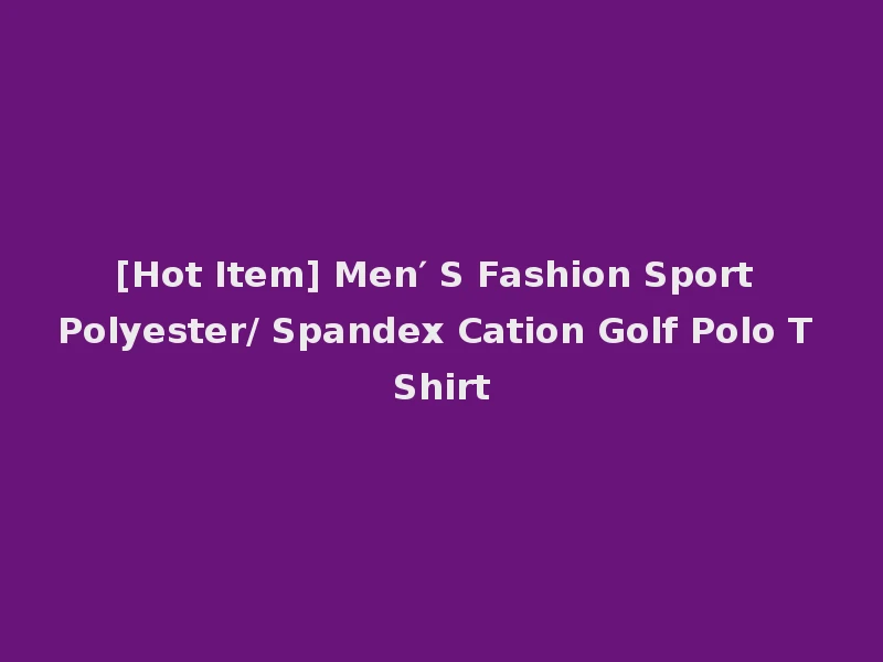 [Hot Item] Men′ S Fashion Sport Polyester/ Spandex Cation Golf Polo T Shirt