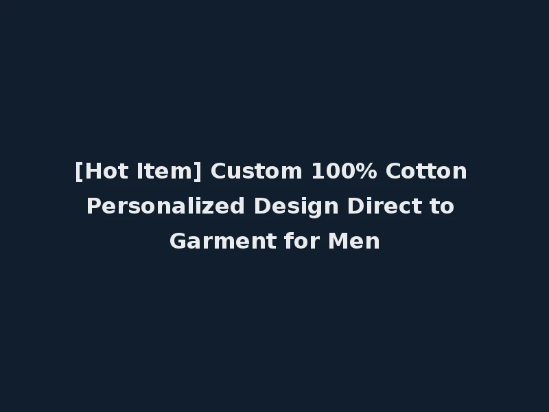 [Hot Item] Custom 100% Cotton Personalized Design Direct to Garment for Men