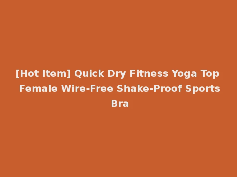 [Hot Item] Quick Dry Fitness Yoga Top Female Wire-Free Shake-Proof Sports Bra