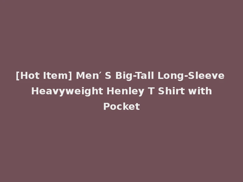 [Hot Item] Men′ S Big-Tall Long-Sleeve Heavyweight Henley T Shirt with Pocket