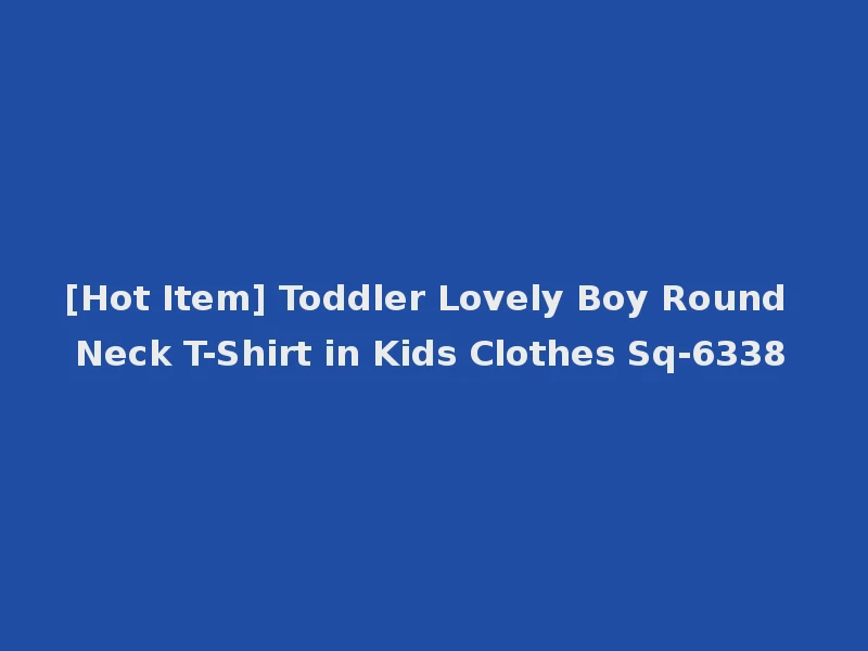 [Hot Item] Toddler Lovely Boy Round Neck T-Shirt in Kids Clothes Sq-6338