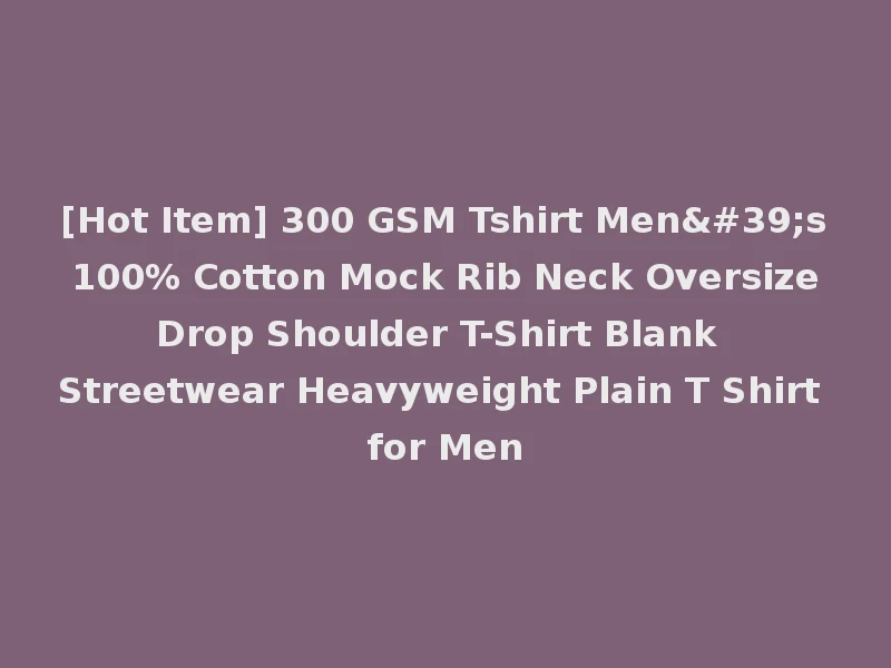 [Hot Item] 300 GSM Tshirt Men's 100% Cotton Mock Rib Neck Oversize Drop Shoulder T-Shirt Blank Streetwear Heavyweight Plain T Shirt for Men