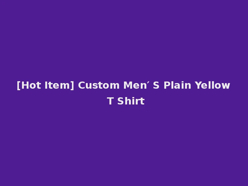[Hot Item] Custom Men′ S Plain Yellow T Shirt