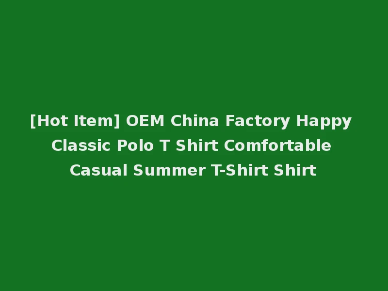 [Hot Item] OEM China Factory Happy Classic Polo T Shirt Comfortable Casual Summer T-Shirt Shirt