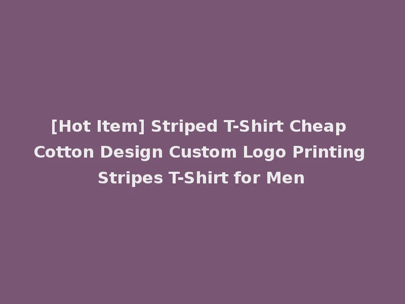 [Hot Item] Striped T-Shirt Cheap Cotton Design Custom Logo Printing Stripes T-Shirt for Men