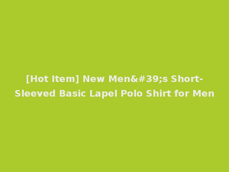 [Hot Item] New Men's Short-Sleeved Basic Lapel Polo Shirt for Men