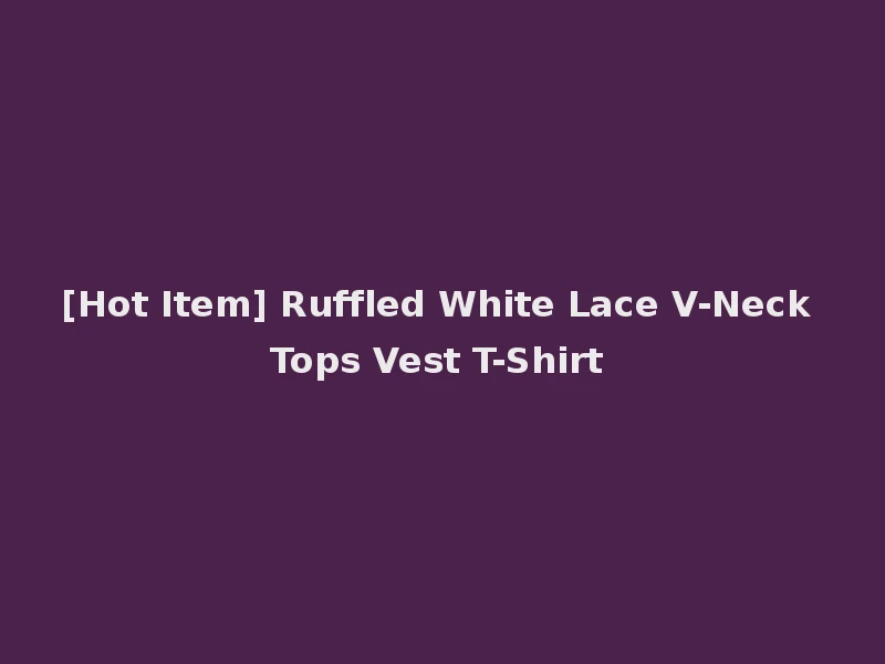 [Hot Item] Ruffled White Lace V-Neck Tops Vest T-Shirt