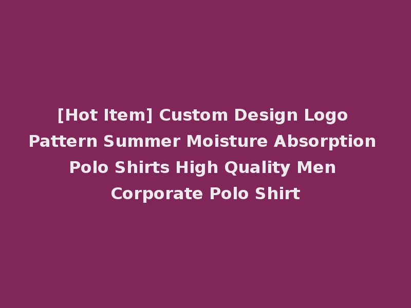 [Hot Item] Custom Design Logo Pattern Summer Moisture Absorption Polo Shirts High Quality Men Corporate Polo Shirt