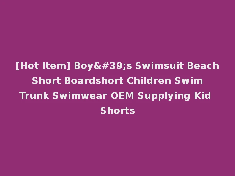 [Hot Item] Boy's Swimsuit Beach Short Boardshort Children Swim Trunk Swimwear OEM Supplying Kid Shorts