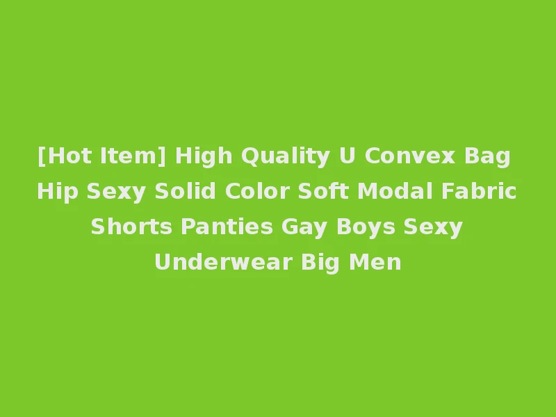 [Hot Item] High Quality U Convex Bag Hip Sexy Solid Color Soft Modal Fabric Shorts Panties Gay Boys Sexy Underwear Big Men