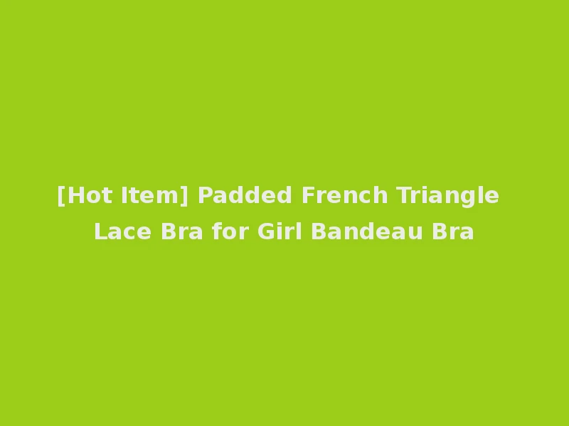 [Hot Item] Padded French Triangle Lace Bra for Girl Bandeau Bra