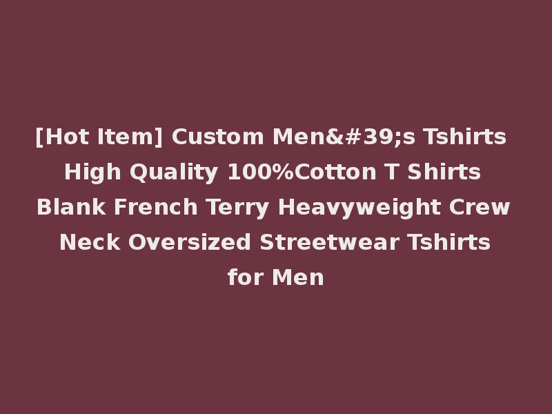 [Hot Item] Custom Men's Tshirts High Quality 100%Cotton T Shirts Blank French Terry Heavyweight Crew Neck Oversized Streetwear Tshirts for Men